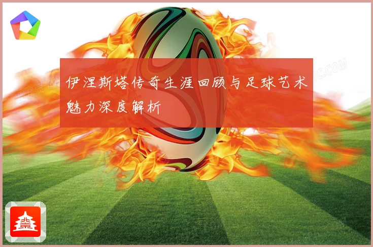 伊涅斯塔传奇生涯回顾与足球艺术魅力深度解析