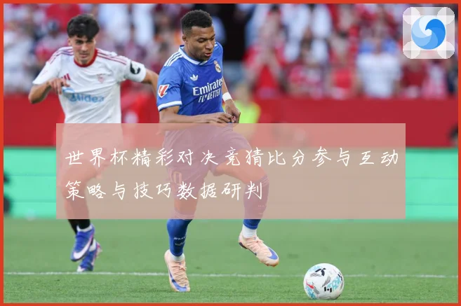 世界杯精彩对决竞猜比分参与互动策略与技巧数据研判