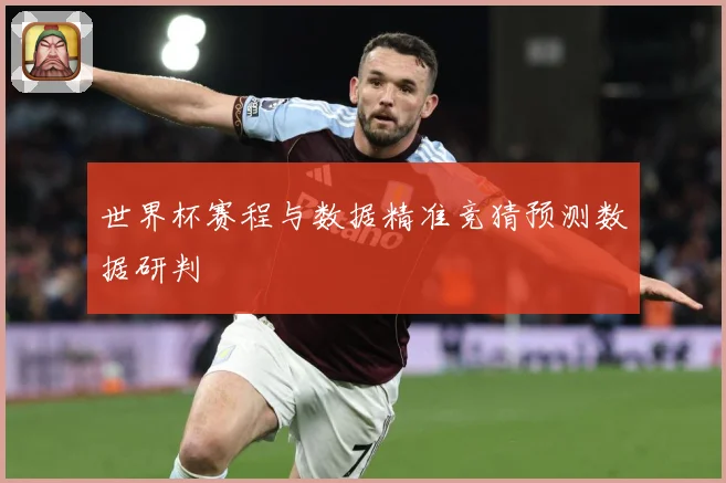世界杯赛程与数据精准竞猜预测数据研判