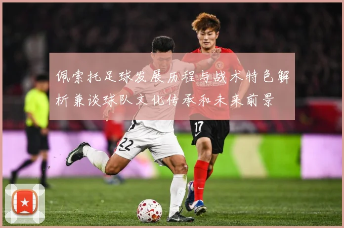 佩索托足球发展历程与战术特色解析兼谈球队文化传承和未来前景
