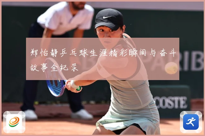郑怡静乒乓球生涯精彩瞬间与奋斗故事全纪录