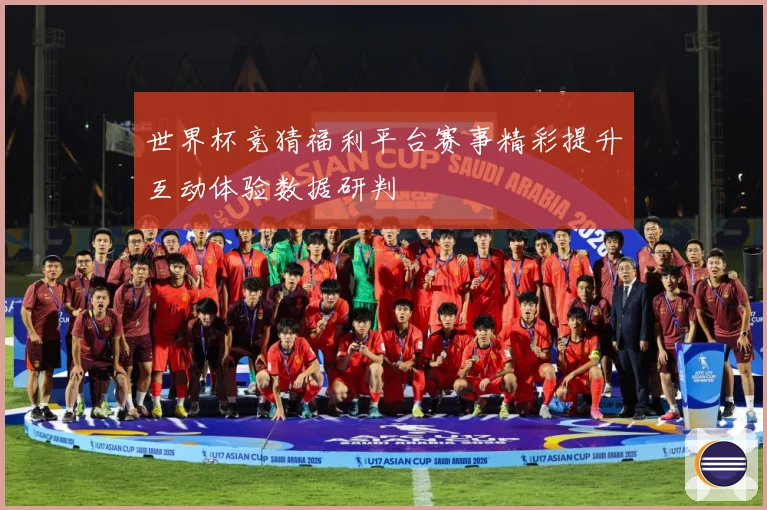 世界杯竞猜福利平台赛事精彩提升互动体验数据研判
