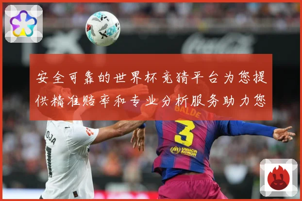 安全可靠的世界杯竞猜平台为您提供精准赔率和专业分析服务助力您数据研判