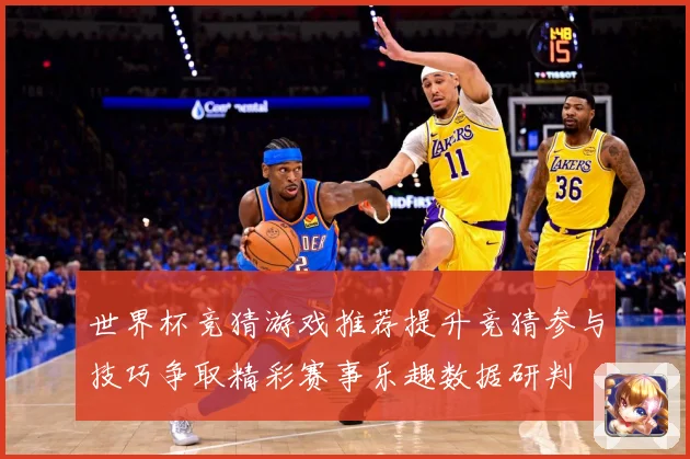 世界杯竞猜游戏推荐提升竞猜参与技巧争取精彩赛事乐趣数据研判
