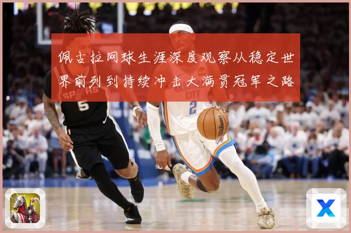 佩古拉网球生涯深度观察从稳定世界前列到持续冲击大满贯冠军之路