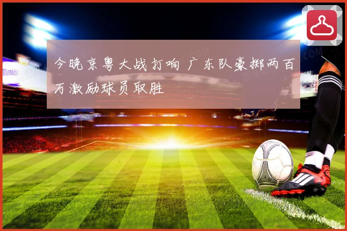 今晚京粤大战打响 广东队豪掷两百万激励球员取胜