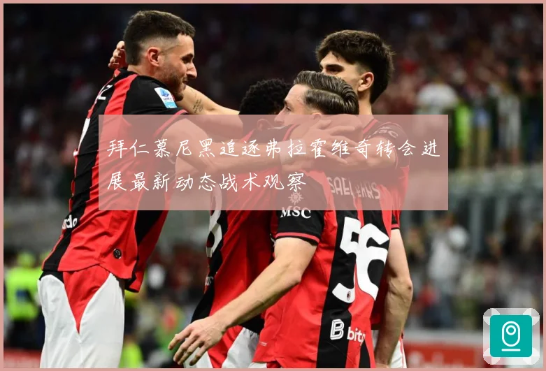 拜仁慕尼黑追逐弗拉霍维奇转会进展最新动态战术观察