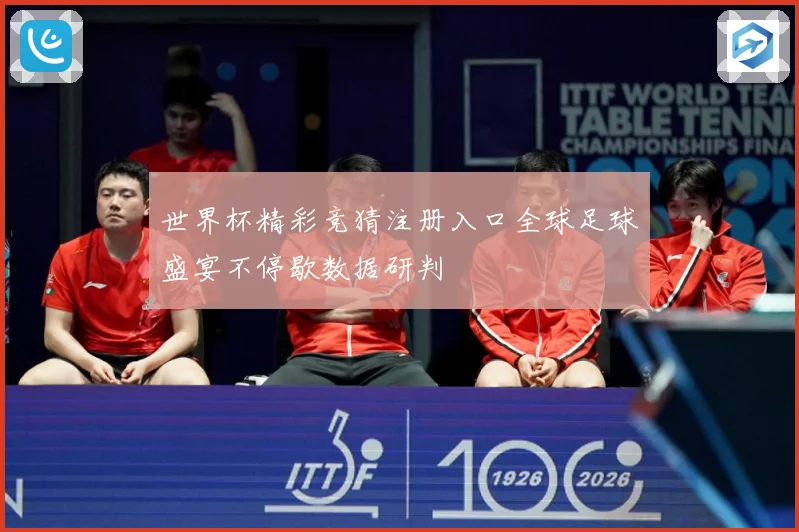 世界杯精彩竞猜注册入口全球足球盛宴不停歇数据研判