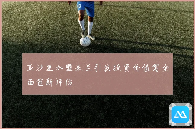 亚沙里加盟米兰引发投资价值需全面重新评估