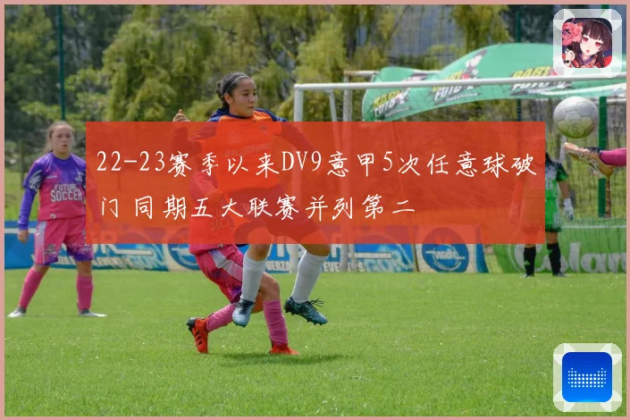 22-23赛季以来DV9意甲5次任意球破门 同期五大联赛并列第二