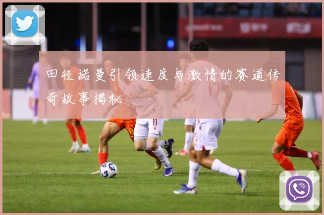 田径诺曼引领速度与激情的赛道传奇故事揭秘