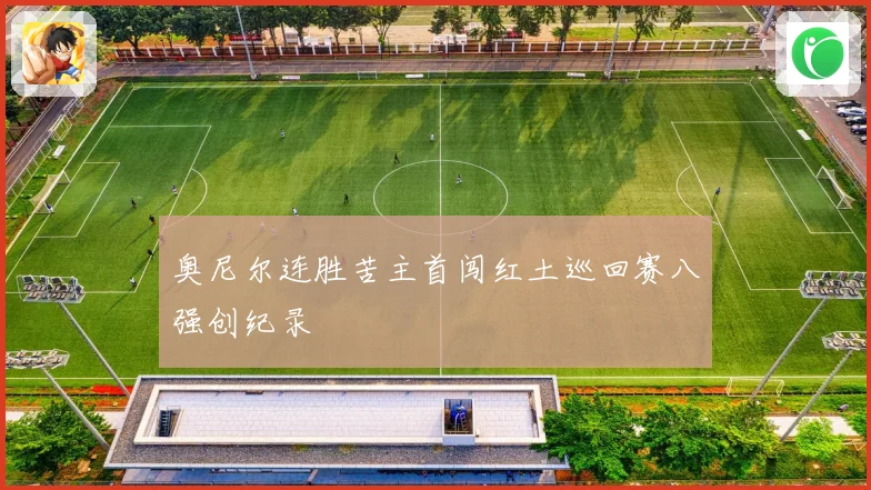 奥尼尔连胜苦主首闯红土巡回赛八强创纪录