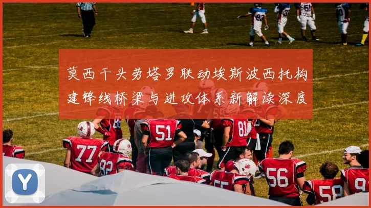 莫西干头劳塔罗联动埃斯波西托构建锋线桥梁与进攻体系新解读深度