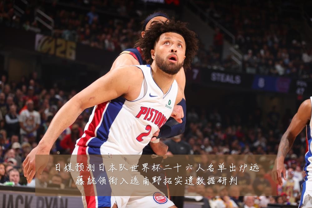 日媒预测日本队世界杯二十六人名单出炉远藤航领衔入选南野拓实遗数据研判