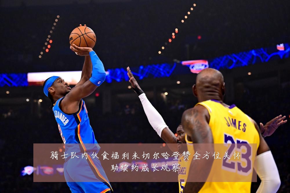 骑士队内伙食福利米切尔哈登赞全方位关怀助续约成长观察