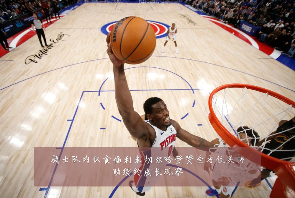 骑士队内伙食福利米切尔哈登赞全方位关怀助续约成长观察