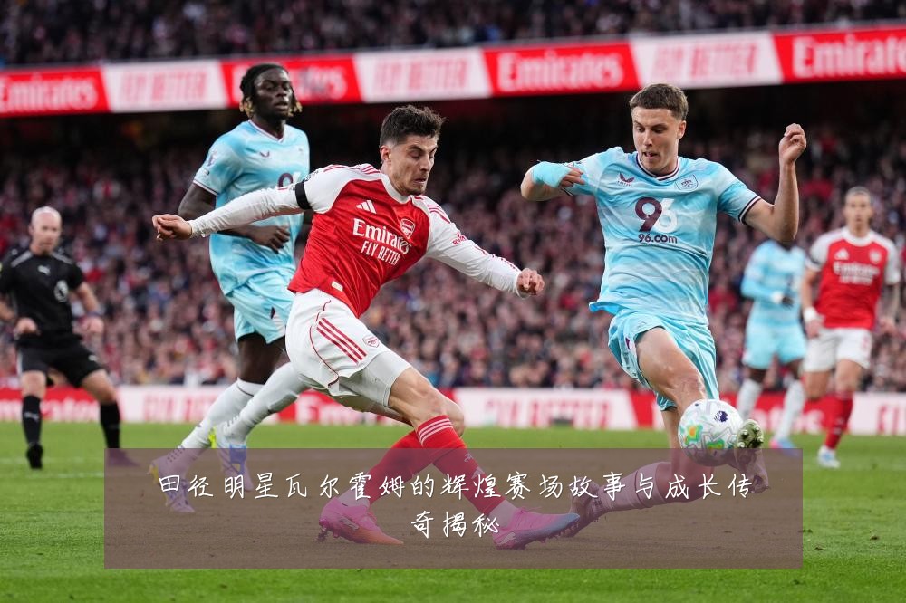 田径明星瓦尔霍姆的辉煌赛场故事与成长传奇揭秘
