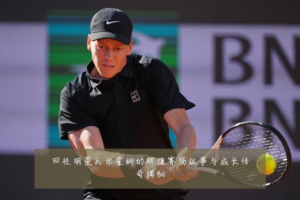 田径明星瓦尔霍姆的辉煌赛场故事与成长传奇揭秘