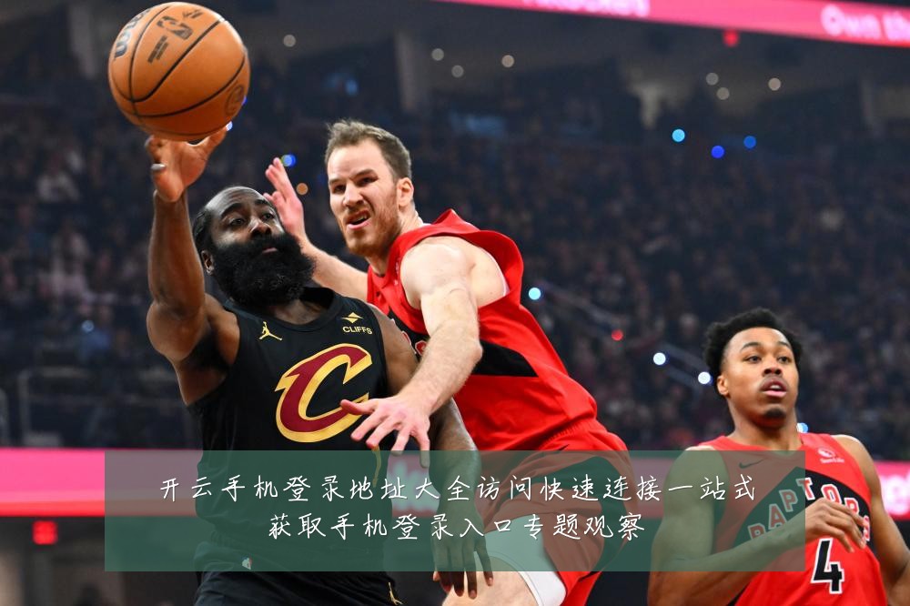 开云手机登录地址大全访问快速连接一站式获取手机登录入口专题观察