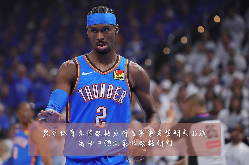 聚焦体育竞猜数据分析与赛事走势研判打造高命中预测策略数据研判